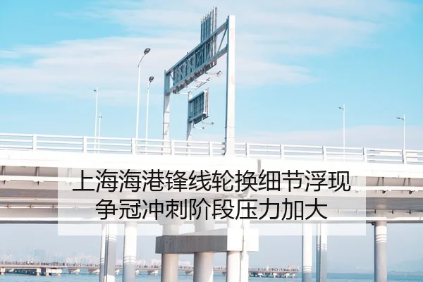 上海海港锋线轮换细节浮现 争冠冲刺阶段压力加大